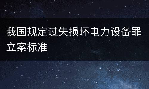 我国规定过失损坏电力设备罪立案标准