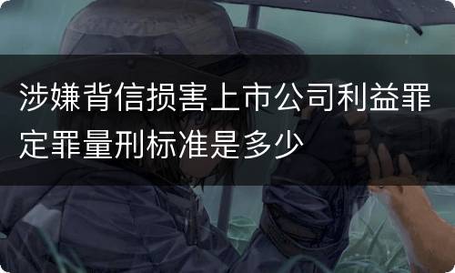 涉嫌背信损害上市公司利益罪定罪量刑标准是多少