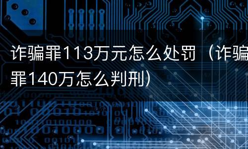 诈骗罪113万元怎么处罚（诈骗罪140万怎么判刑）