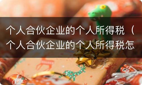 个人合伙企业的个人所得税（个人合伙企业的个人所得税怎么计算）