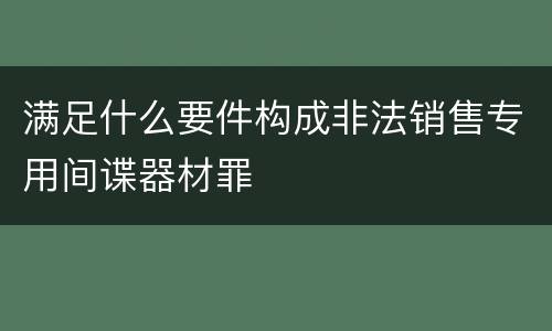 满足什么要件构成非法销售专用间谍器材罪