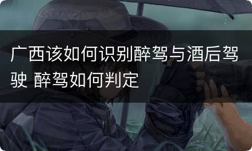 广西该如何识别醉驾与酒后驾驶 醉驾如何判定