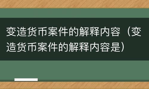 变造货币案件的解释内容（变造货币案件的解释内容是）