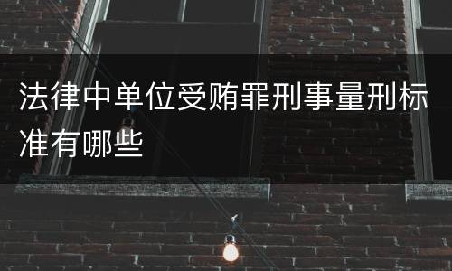 法律中单位受贿罪刑事量刑标准有哪些