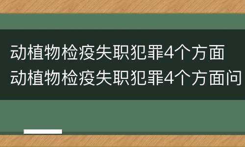 动植物检疫失职犯罪4个方面 动植物检疫失职犯罪4个方面问题