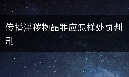 传播淫秽物品罪应怎样处罚判刑