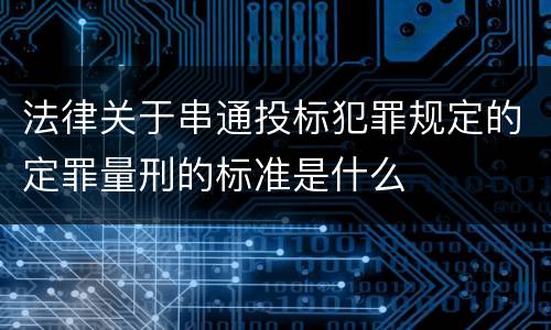 法律关于串通投标犯罪规定的定罪量刑的标准是什么