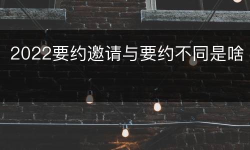 2022要约邀请与要约不同是啥