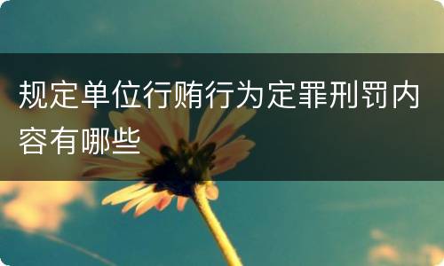 规定单位行贿行为定罪刑罚内容有哪些