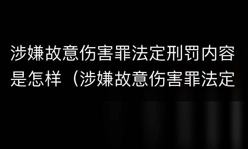 涉嫌故意伤害罪法定刑罚内容是怎样（涉嫌故意伤害罪法定刑罚内容是怎样的）