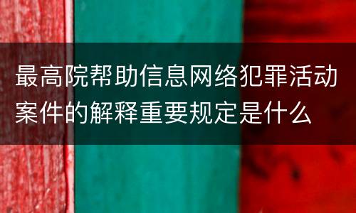 最高院帮助信息网络犯罪活动案件的解释重要规定是什么