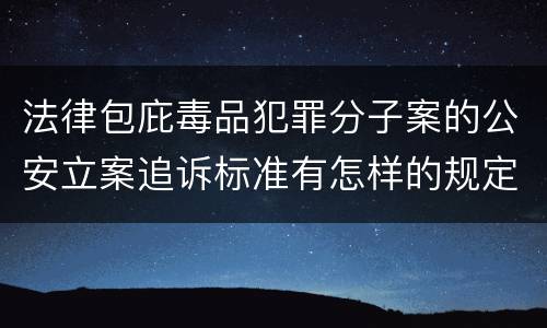 法律包庇毒品犯罪分子案的公安立案追诉标准有怎样的规定