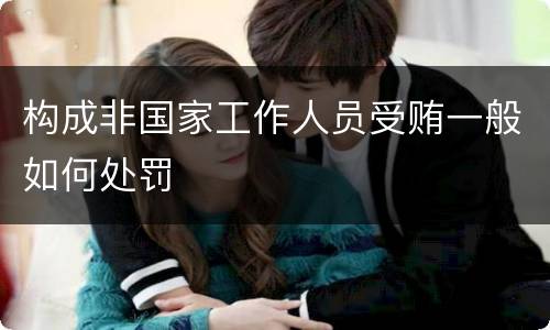 构成非国家工作人员受贿一般如何处罚