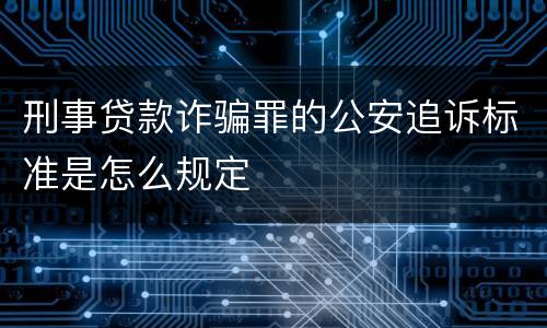 刑事贷款诈骗罪的公安追诉标准是怎么规定