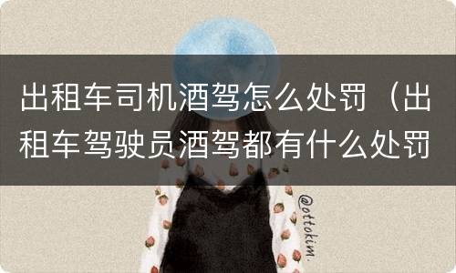 出租车司机酒驾怎么处罚（出租车驾驶员酒驾都有什么处罚）