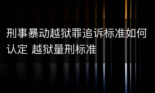 刑事暴动越狱罪追诉标准如何认定 越狱量刑标准