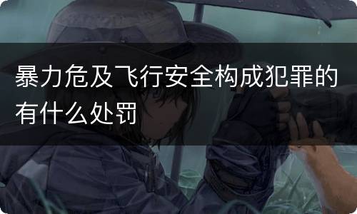 暴力危及飞行安全构成犯罪的有什么处罚