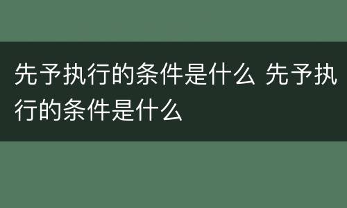 先予执行的条件是什么 先予执行的条件是什么