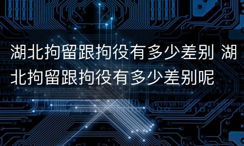 湖北拘留跟拘役有多少差别 湖北拘留跟拘役有多少差别呢