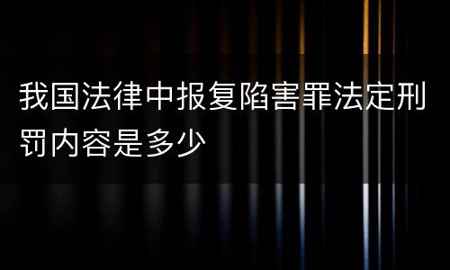 我国法律中报复陷害罪法定刑罚内容是多少