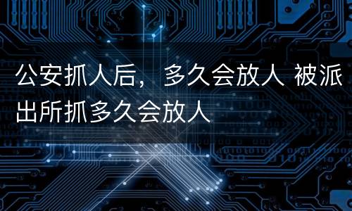 公安抓人后，多久会放人 被派出所抓多久会放人