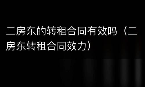 二房东的转租合同有效吗（二房东转租合同效力）
