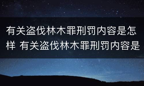 有关盗伐林木罪刑罚内容是怎样 有关盗伐林木罪刑罚内容是怎样的