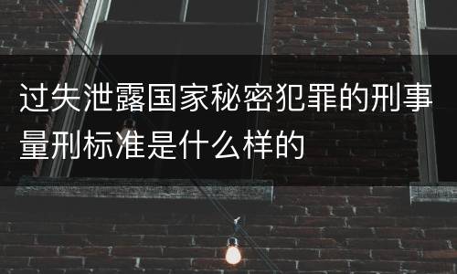 过失泄露国家秘密犯罪的刑事量刑标准是什么样的