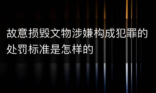 故意损毁文物涉嫌构成犯罪的处罚标准是怎样的