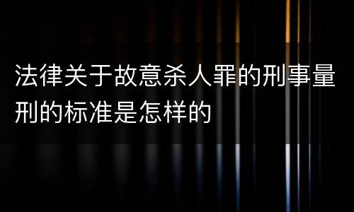 法律关于故意杀人罪的刑事量刑的标准是怎样的