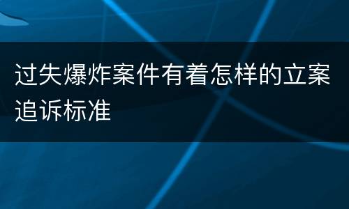 过失爆炸案件有着怎样的立案追诉标准