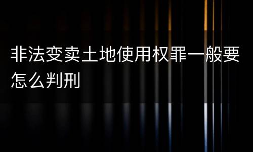 非法变卖土地使用权罪一般要怎么判刑
