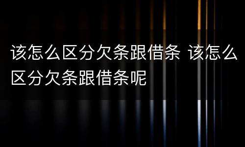 该怎么区分欠条跟借条 该怎么区分欠条跟借条呢