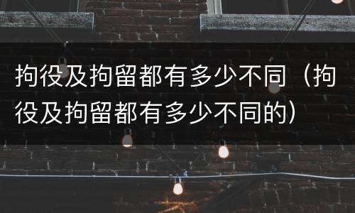 拘役及拘留都有多少不同（拘役及拘留都有多少不同的）