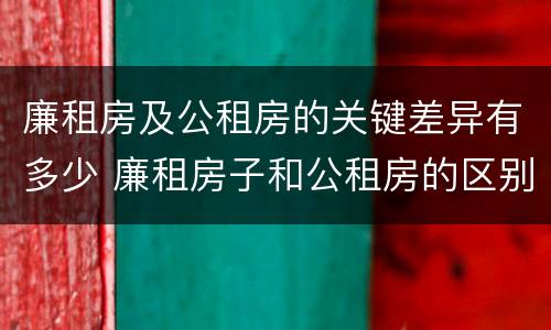廉租房及公租房的关键差异有多少 廉租房子和公租房的区别