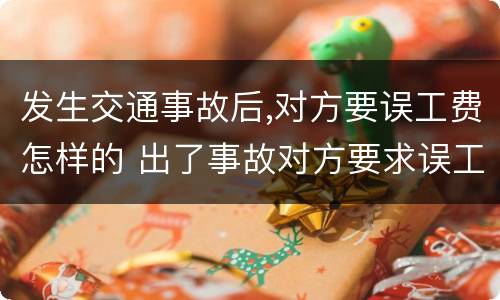 发生交通事故后,对方要误工费怎样的 出了事故对方要求误工费