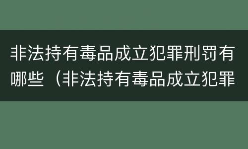 非法持有毒品成立犯罪刑罚有哪些（非法持有毒品成立犯罪刑罚有哪些行为）