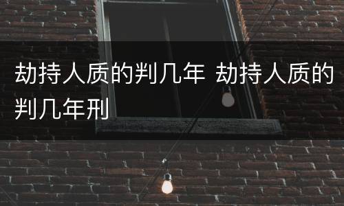 劫持人质的判几年 劫持人质的判几年刑