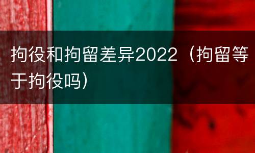 拘役和拘留差异2022（拘留等于拘役吗）