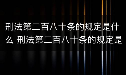 刑法第二百八十条的规定是什么 刑法第二百八十条的规定是什么呢