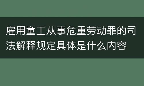 雇用童工从事危重劳动罪的司法解释规定具体是什么内容