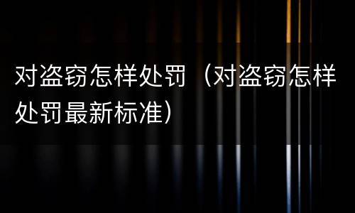 对盗窃怎样处罚（对盗窃怎样处罚最新标准）