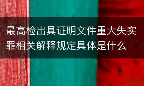 最高检出具证明文件重大失实罪相关解释规定具体是什么