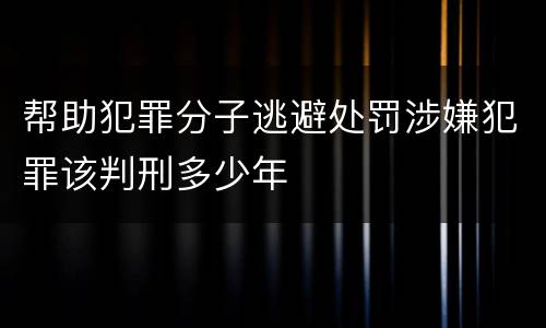 帮助犯罪分子逃避处罚涉嫌犯罪该判刑多少年