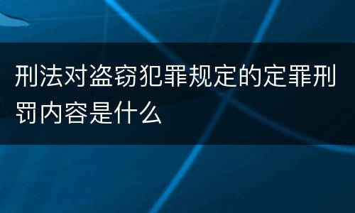 刑法对盗窃犯罪规定的定罪刑罚内容是什么