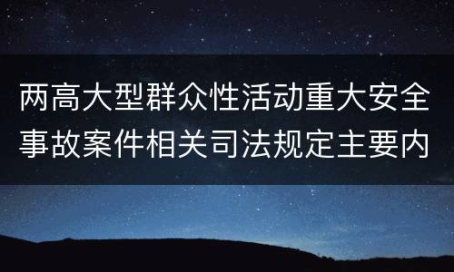 两高大型群众性活动重大安全事故案件相关司法规定主要内容包括什么
