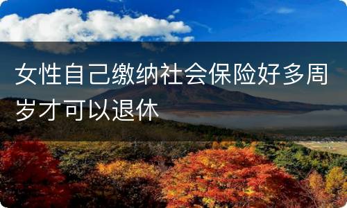 女性自己缴纳社会保险好多周岁才可以退休