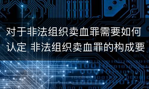 对于非法组织卖血罪需要如何认定 非法组织卖血罪的构成要件