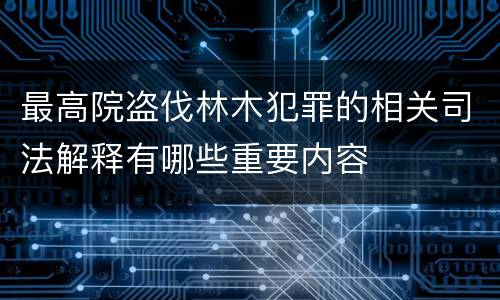 最高院盗伐林木犯罪的相关司法解释有哪些重要内容