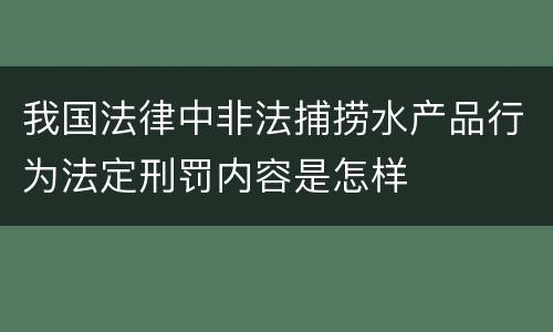 我国法律中非法捕捞水产品行为法定刑罚内容是怎样